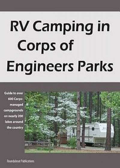 RV Camping in Corps of Engineers Parks: Guide to Over 600 Corps-Managed Campgrounds on Nearly 200 Lakes Around the Country, Paperback/Roundabout Publications