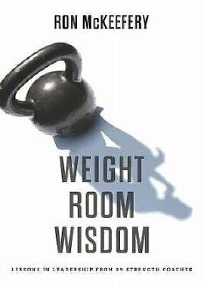 Weight Room Wisdom: Lessons in Leadership from 99 Strength Coaches, Paperback/Ron McKeefery