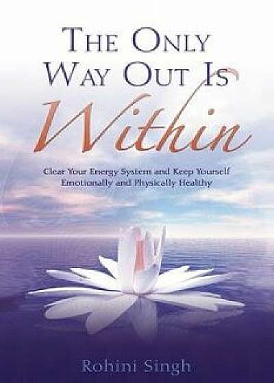 Only Way Out Is Within: Clear Your Energy System and Keep Yourself Emotionally and Physically Health, Paperback/Rohini Singh