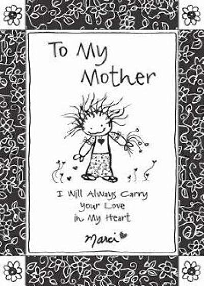 To My Mother: I Will Always Carry Your Love in My Heart, Paperback/Marci