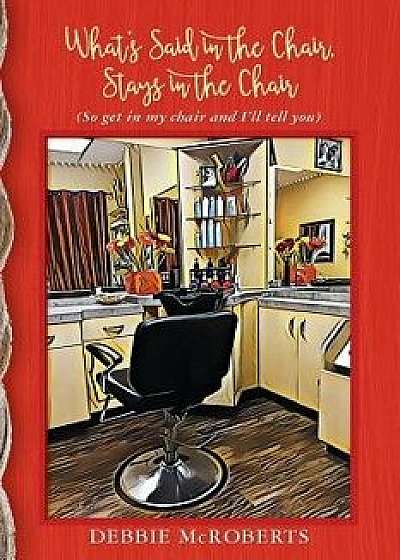 What's Said in the Chair, Stays in the Chair: (so Get in My Chair and I'll Tell You), Paperback/Debbie McRoberts