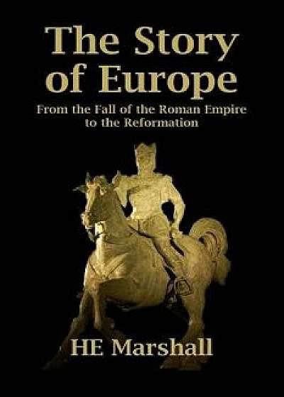 The Story of Europe: From the Fall of the Roman Empire to the Reformation, Paperback/H. E. Marshall