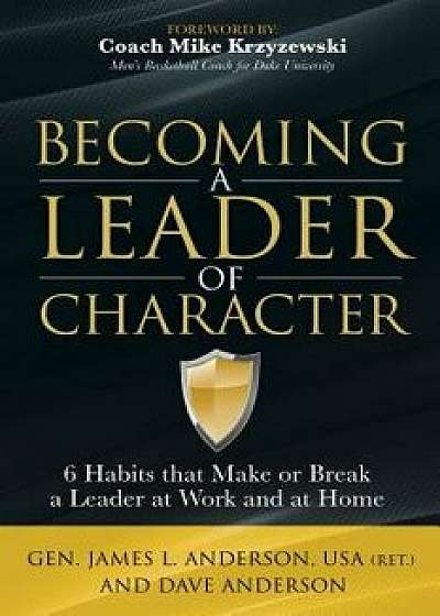 Becoming a Leader of Character: 6 Habits That Make or Break a Leader at Work and at Home, Hardcover/Dave Anderson