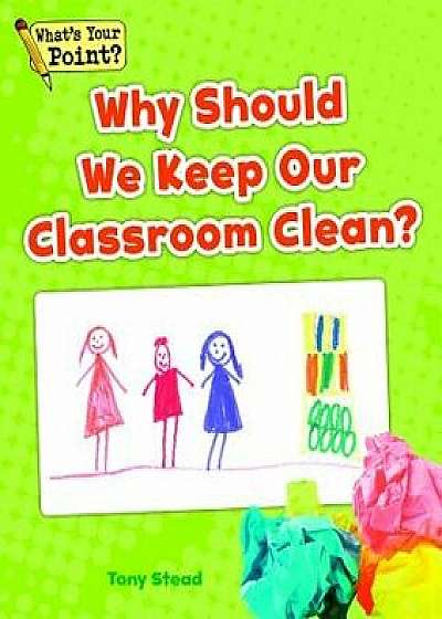 Why Should We Keep Our Classroom Clean?, Paperback/Tony Stead