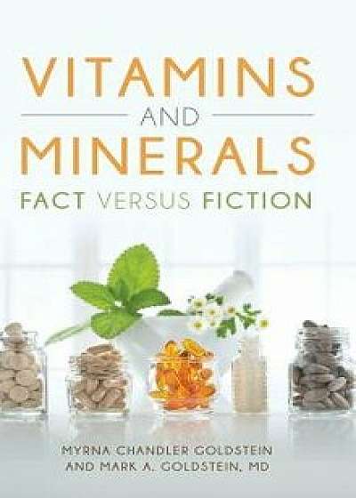 Vitamins and Minerals: Fact Versus Fiction, Hardcover/Myrna Goldstein