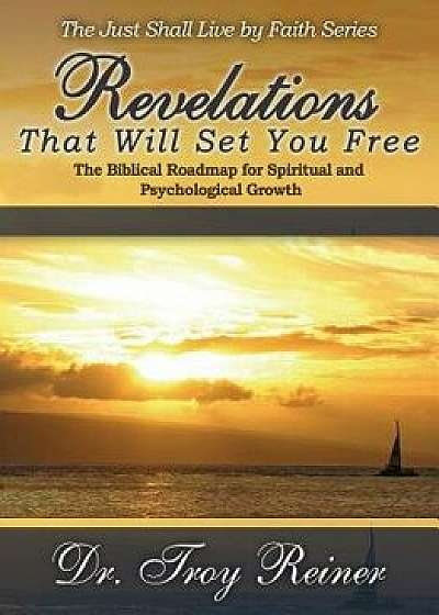 Revelations That Will Set You Free: The Biblical Roadmap for Spiritual and Psychological Growth, Paperback/Troy Reiner