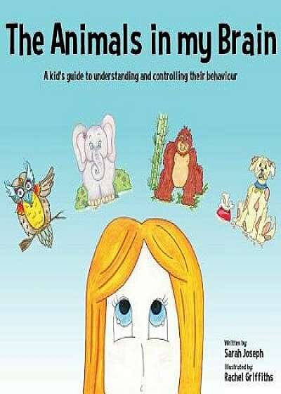 The Animals in My Brain: A Kid's Guide to Understanding and Controlling Their Behaviour, Paperback/Sarah Joseph