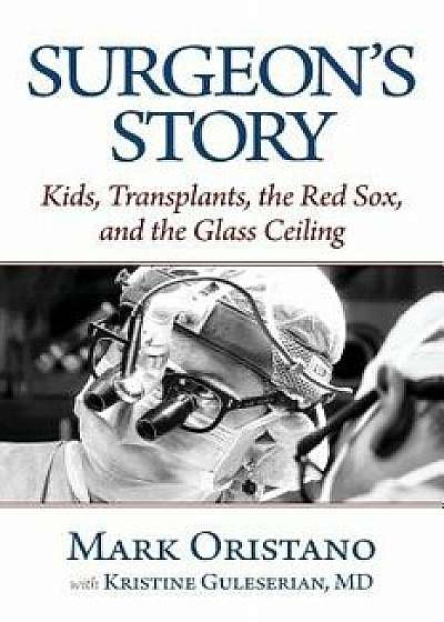 Surgeon's Story: Kids, Transplants, the Red Sox, and the Glass Ceiling, Paperback/Mark Oristano