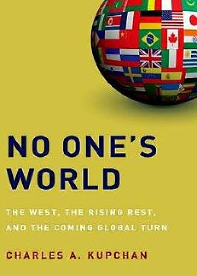 No One's World: The West, the Rising Rest, and the Coming Global Turn, Paperback/Charles A. Kupchan