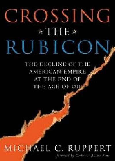 Crossing the Rubicon: The Decline of the American Empire at the End of the Age of Oil, Paperback/Michael C. Ruppert