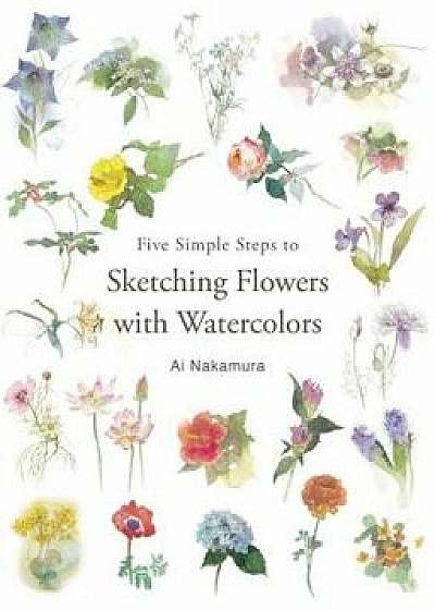 Five Simple Steps to Sketching Flowers with Watercolors, Paperback/Ai Nakamura