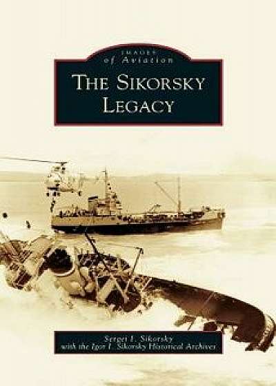 Sikorsky Legacy, Hardcover/S. I. Sikorskii