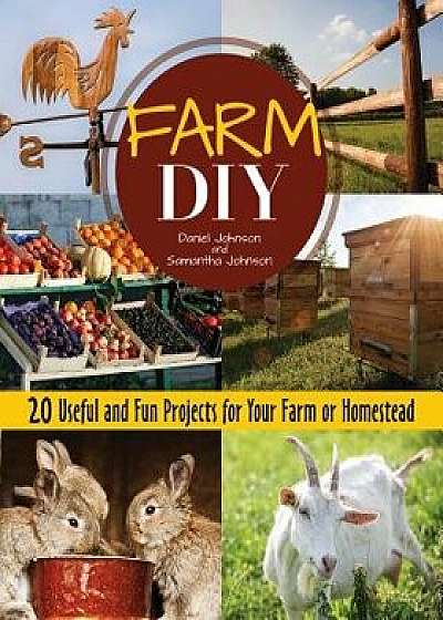 Farm DIY: 20 Useful and Fun Projects for Your Farm or Homestead, Paperback/Samantha Johnson