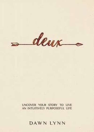Deux: Uncover Your Story to Live an Intuitively Purposeful Life, Paperback/Dawn Lynn