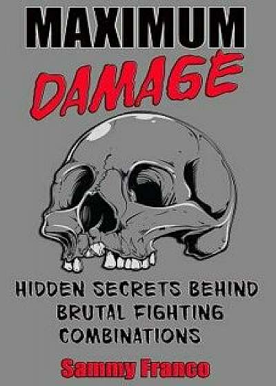 Maximum Damage: Hidden Secrets Behind Brutal Fighting Combinations, Paperback/Sammy Franco