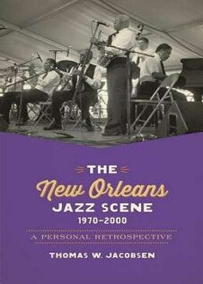 The New Orleans Jazz Scene, 1970-2000: A Personal Retrospective, Paperback/Thomas W. Jacobsen