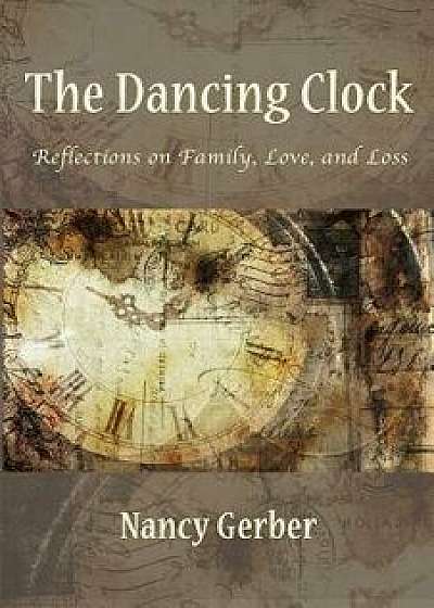 The Dancing Clock: Reflections on Family, Love, and Loss, Paperback/Nancy Gerber