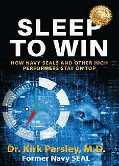 Sleep to Win: How Navy Seals and Other High Performers Stay on Top, Paperback/Kirk Parsley