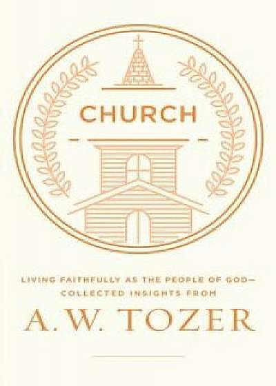 Church: Living Faithfully as the People of God-Collected Insights from A. W. Tozer, Paperback/A. W. Tozer