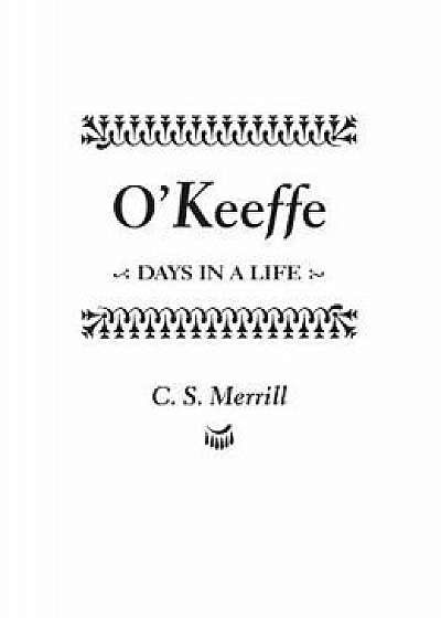 O'Keeffe: Days in a Life, Paperback/C. S. Merrill