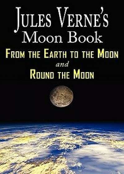 Jules Verne's Moon Book - From Earth to the Moon & Round the Moon - Two Complete Books, Paperback/Jules Verne