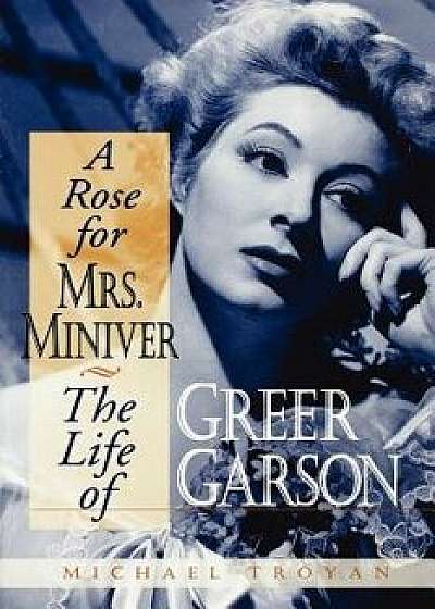 A Rose for Mrs. Miniver: The Life of Greer Garson, Paperback/Michael Troyan