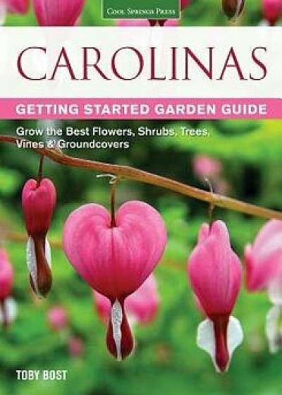 Carolinas Getting Started Garden Guide: Grow the Best Flowers, Shrubs, Trees, Vines & Groundcovers, Paperback/Toby Bost