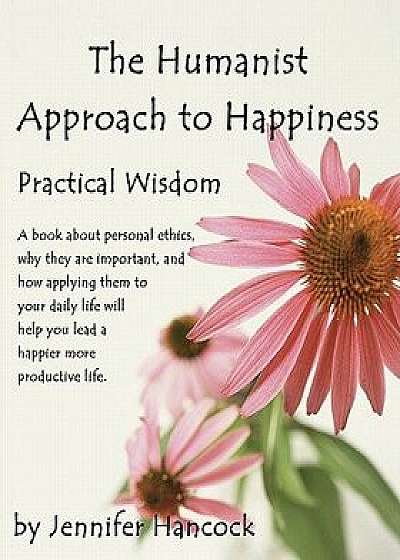 The Humanist Approach to Happiness: Practical Wisdom, Paperback/Jennifer S. Hancock