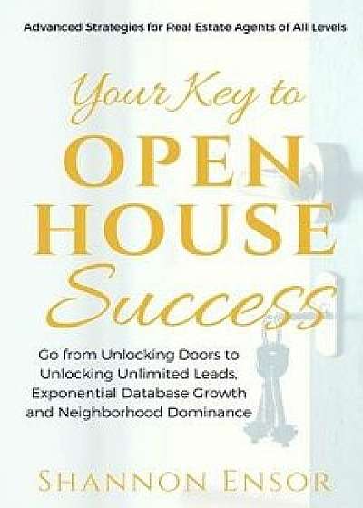 Your Key to Open House Success: Advanced Strategies for Real Estate Agents of All Levels, Paperback/Shannon Ensor