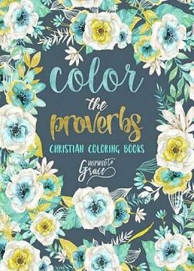 Color the Proverbs: Inspired to Grace: Christian Coloring Books: A Scripture Coloring Book for Adults & Teens, Paperback/Inspired to Grace
