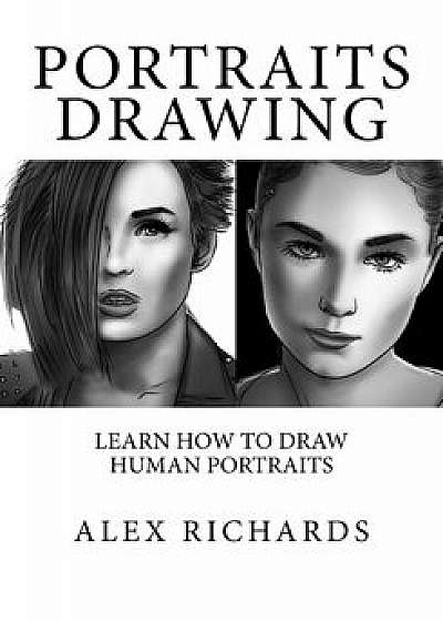 Portraits Drawing: Learn How to Draw Human Portraits, Paperback/Alex Richards