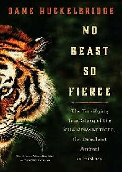 No Beast So Fierce: The Terrifying True Story of the Champawat Tiger, the Deadliest Animal in History, Hardcover/Dane Huckelbridge
