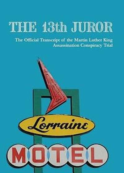 The 13th Juror: The Official Transcript of the Martin Luther King Assassination Conspiracy Trial, Paperback/The Truth LLC Mlk the Truth LLC