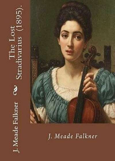 The Lost Stradivarius (1895). by J.(John) Meade Falkner: The Lost Stradivarius (1895), by J. Meade Falkner, Is a Short Novel of Ghosts and the Evil Th, Paperback/J. Meade Falkner