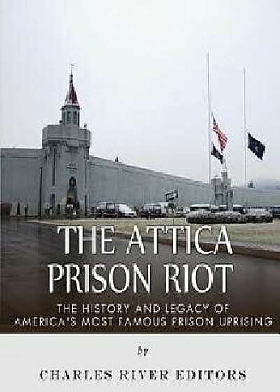 The Attica Prison Riot: The History and Legacy of America's Most Famous Prison Uprising, Paperback/Charles River Editors