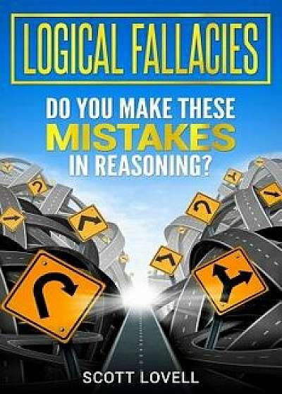 Logical Fallacies: Do You Make These Mistakes in Reasoning?, Paperback/Scott Lovell