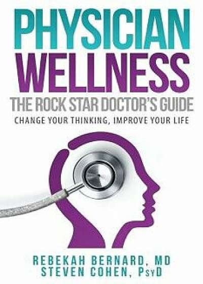 Physician Wellness: The Rock Star Doctor's Guide: Change Your Thinking, Improve Your Life, Paperback/Rebekah Bernard