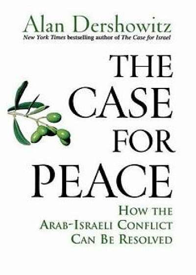 The Case for Peace: How the Arab-Israeli Conflict Can Be Resolved, Paperback/Alan Dershowitz