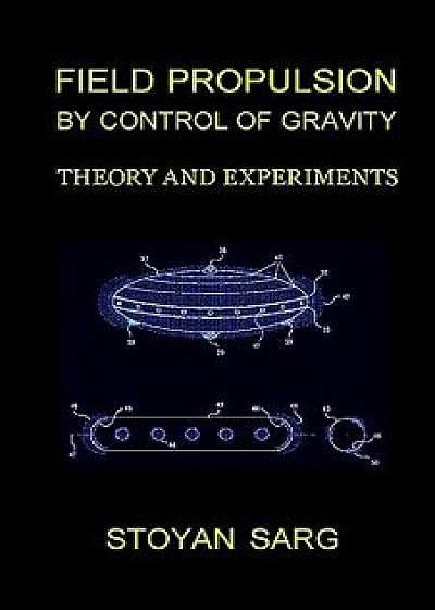 Field Propulsion by Control of Gravity: Theory and Experiments, Paperback/Stoyan Sarg