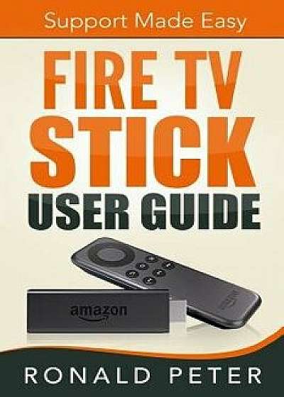 Fire TV Stick User Guide: Support Made Easy, Paperback/Ronald Peter