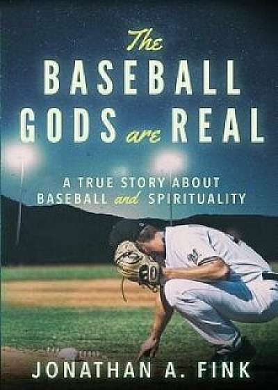 The Baseball Gods Are Real: A True Story about Baseball and Spirituality, Paperback/Jonathan a. Fink