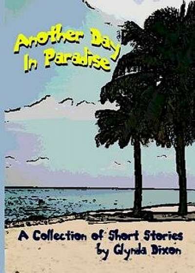 Another Day in Paradise: A Collection of Short Stories, Paperback/Glynda Dixon
