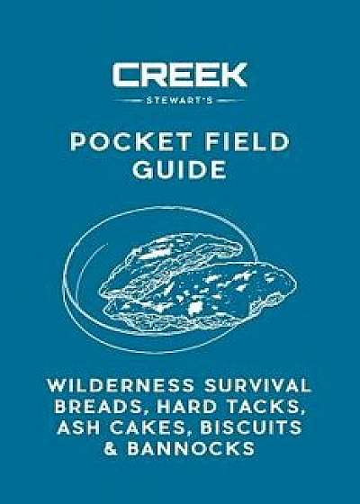 Pocket Field Guide: Wilderness Survival Breads, Hard Tacks, Ash Cakes, Biscuits & Bannocks, Paperback/Creek Stewart