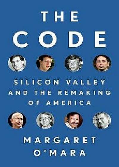 The Code: Silicon Valley and the Remaking of America, Hardcover/Margaret O'Mara