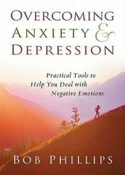 Overcoming Anxiety and Depression: Practical Tools to Help You Deal with Negative Emotions, Paperback/Bob Phillips