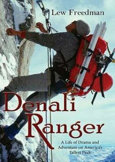Denali Ranger: A Life of Drama and Adventure on America's Tallest Peak, Paperback/Lew Freedman