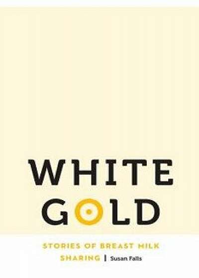 White Gold: Stories of Breast Milk Sharing, Paperback/Susan Falls