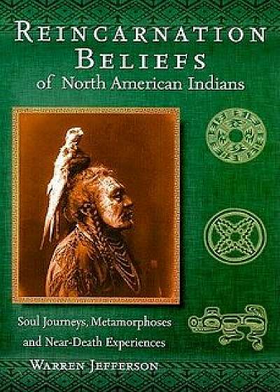 Reincarnation Beliefs of North American Indians: Soul Journeys, Metamorphoses, and Near-Death Experiences, Paperback/Warren Jefferson