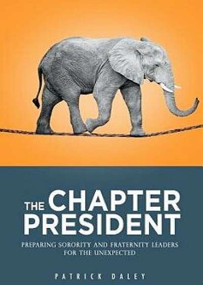 The Chapter President: Preparing Sorority and Fraternity Leaders for the Unexpected, Paperback/Patrick Daley