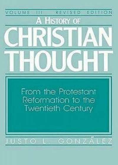A History of Christian Thought Volume III: From the Protestant Reformation to the Twentieth Century, Paperback/Gonzalez Justo L.